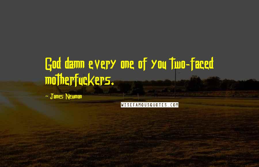 James Newman Quotes: God damn every one of you two-faced motherfuckers.