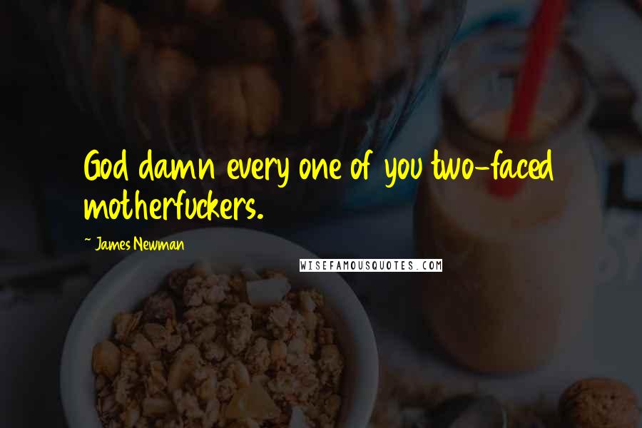 James Newman Quotes: God damn every one of you two-faced motherfuckers.