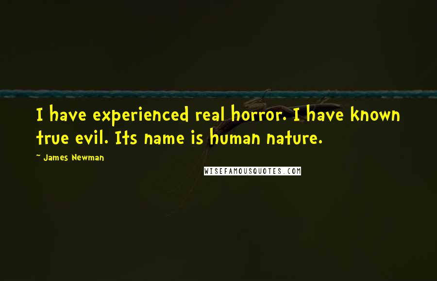 James Newman Quotes: I have experienced real horror. I have known true evil. Its name is human nature.