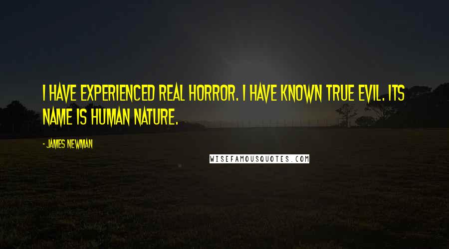 James Newman Quotes: I have experienced real horror. I have known true evil. Its name is human nature.