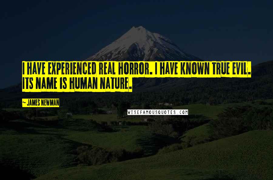 James Newman Quotes: I have experienced real horror. I have known true evil. Its name is human nature.