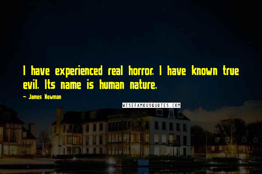 James Newman Quotes: I have experienced real horror. I have known true evil. Its name is human nature.