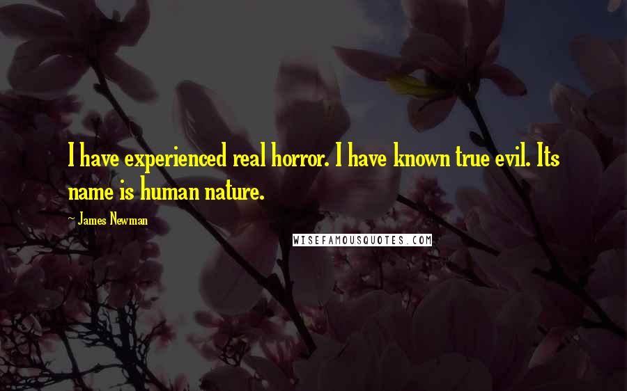 James Newman Quotes: I have experienced real horror. I have known true evil. Its name is human nature.