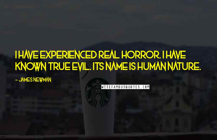 James Newman Quotes: I have experienced real horror. I have known true evil. Its name is human nature.