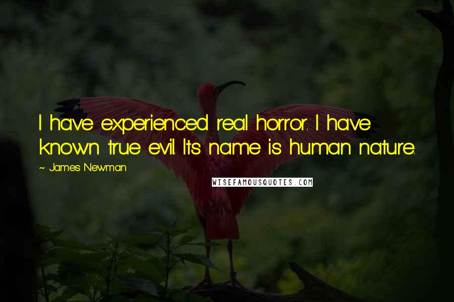 James Newman Quotes: I have experienced real horror. I have known true evil. Its name is human nature.