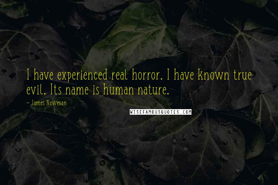 James Newman Quotes: I have experienced real horror. I have known true evil. Its name is human nature.