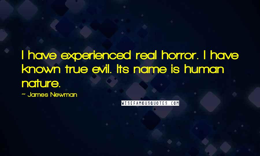 James Newman Quotes: I have experienced real horror. I have known true evil. Its name is human nature.