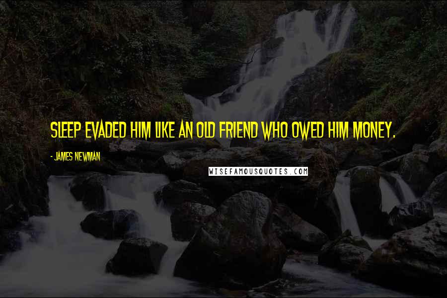 James Newman Quotes: Sleep evaded him like an old friend who owed him money.