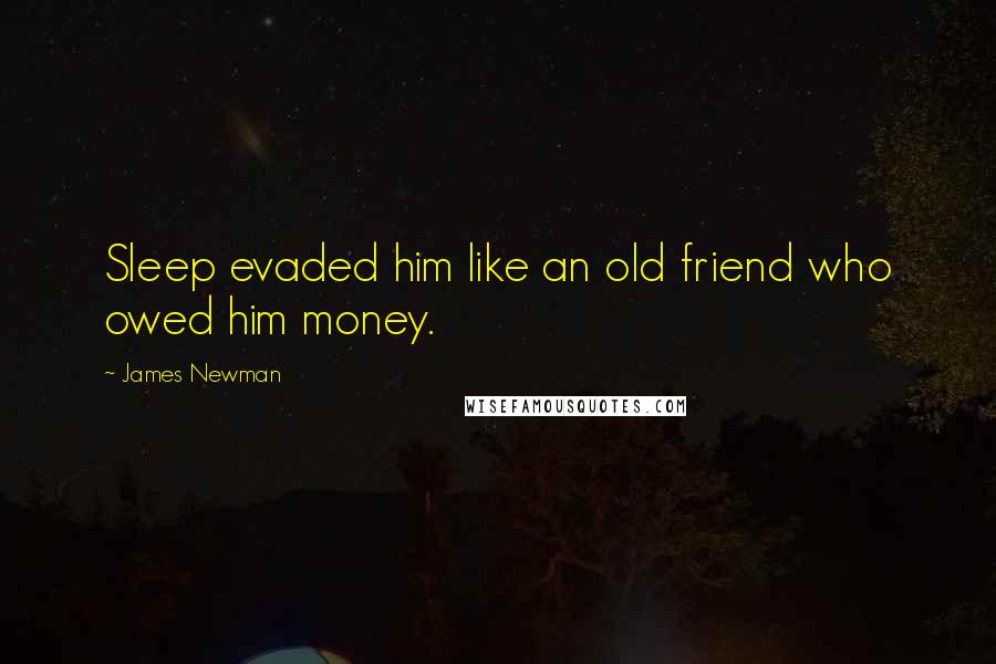 James Newman Quotes: Sleep evaded him like an old friend who owed him money.