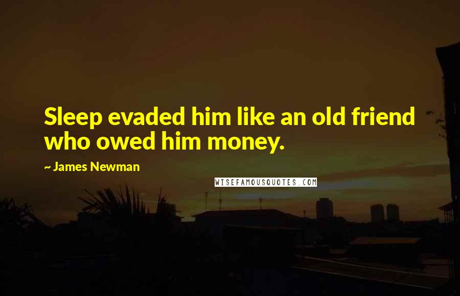 James Newman Quotes: Sleep evaded him like an old friend who owed him money.