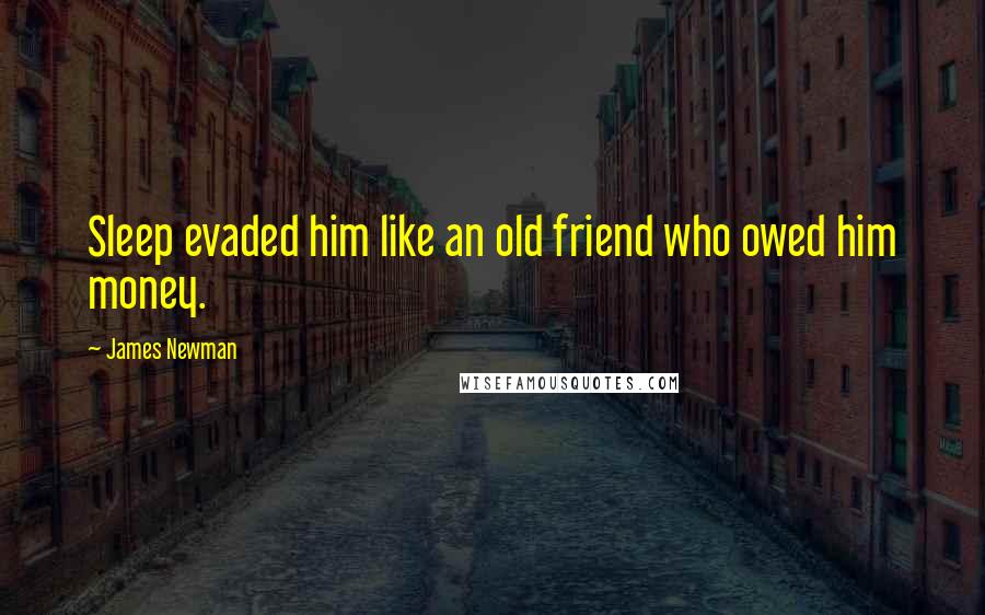 James Newman Quotes: Sleep evaded him like an old friend who owed him money.