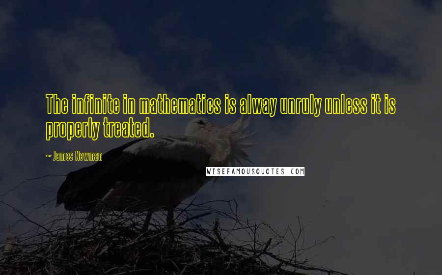 James Newman Quotes: The infinite in mathematics is alway unruly unless it is properly treated.