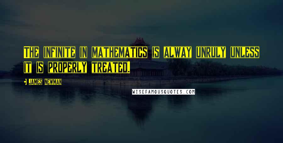 James Newman Quotes: The infinite in mathematics is alway unruly unless it is properly treated.