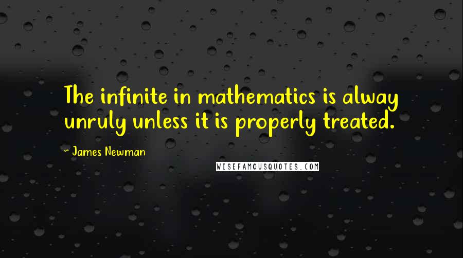 James Newman Quotes: The infinite in mathematics is alway unruly unless it is properly treated.