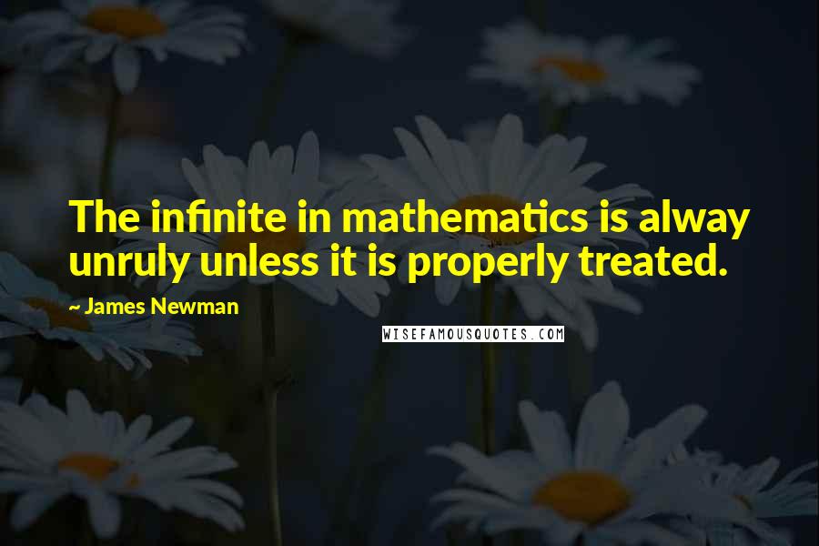 James Newman Quotes: The infinite in mathematics is alway unruly unless it is properly treated.