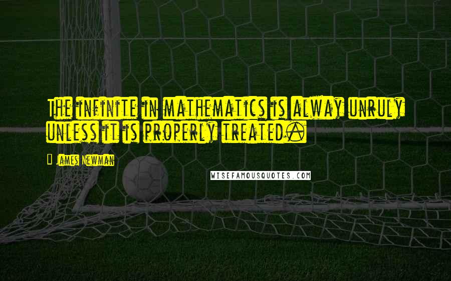 James Newman Quotes: The infinite in mathematics is alway unruly unless it is properly treated.