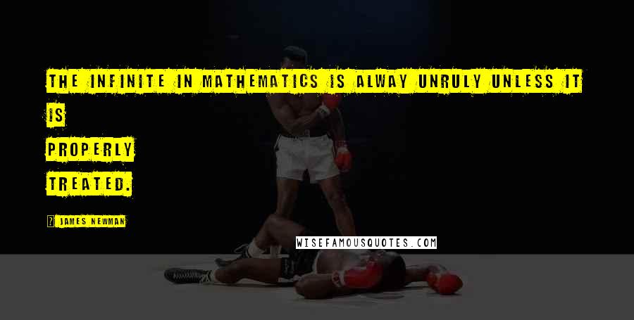 James Newman Quotes: The infinite in mathematics is alway unruly unless it is properly treated.