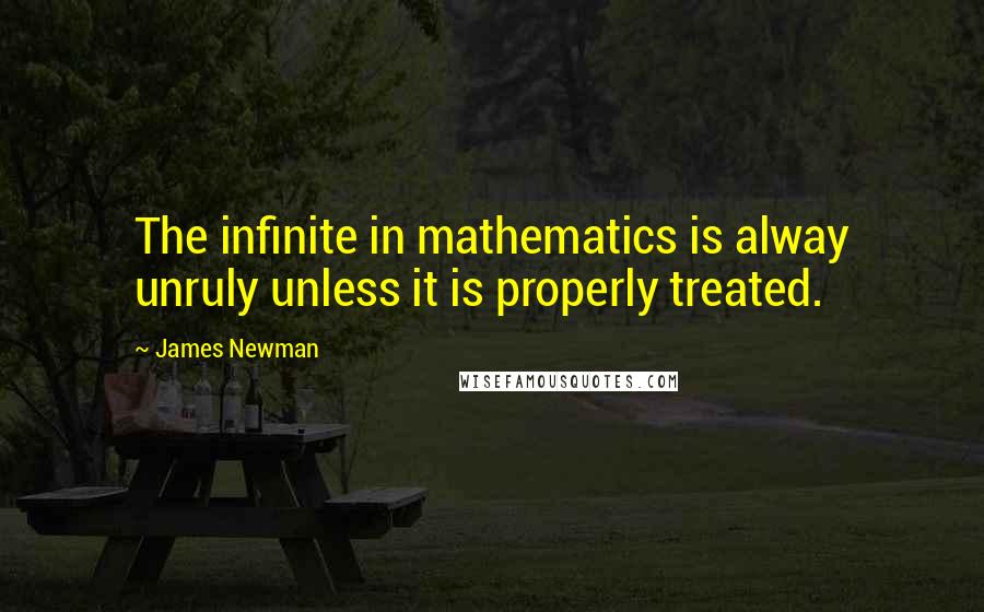 James Newman Quotes: The infinite in mathematics is alway unruly unless it is properly treated.