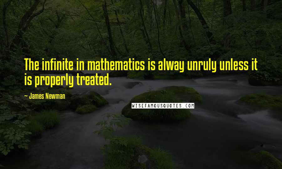 James Newman Quotes: The infinite in mathematics is alway unruly unless it is properly treated.