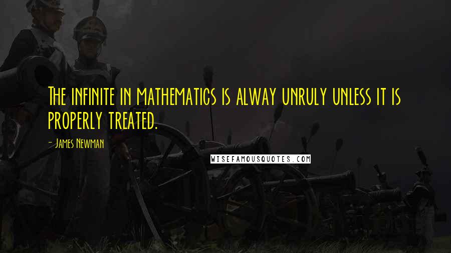 James Newman Quotes: The infinite in mathematics is alway unruly unless it is properly treated.