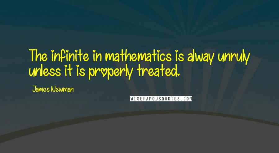 James Newman Quotes: The infinite in mathematics is alway unruly unless it is properly treated.