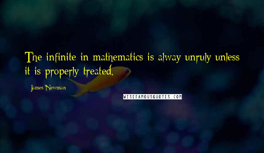 James Newman Quotes: The infinite in mathematics is alway unruly unless it is properly treated.