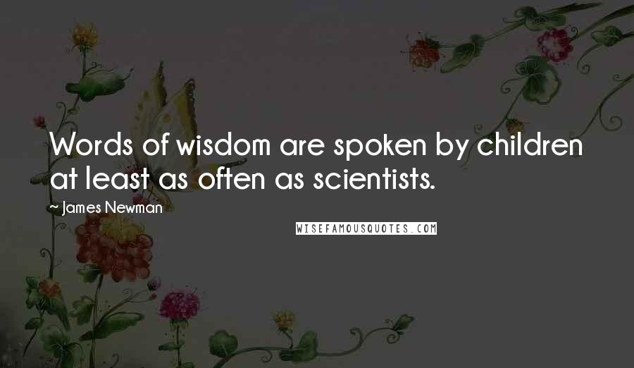 James Newman Quotes: Words of wisdom are spoken by children at least as often as scientists.