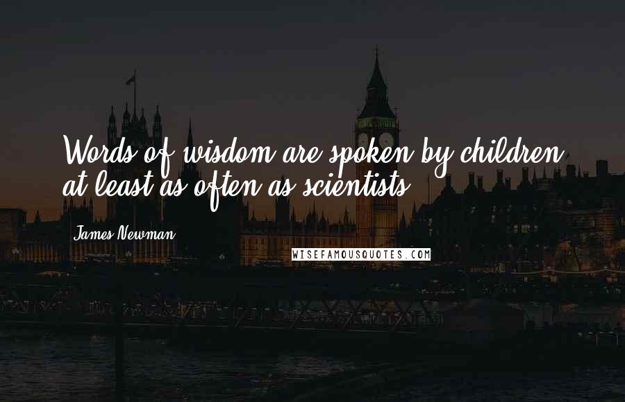 James Newman Quotes: Words of wisdom are spoken by children at least as often as scientists.