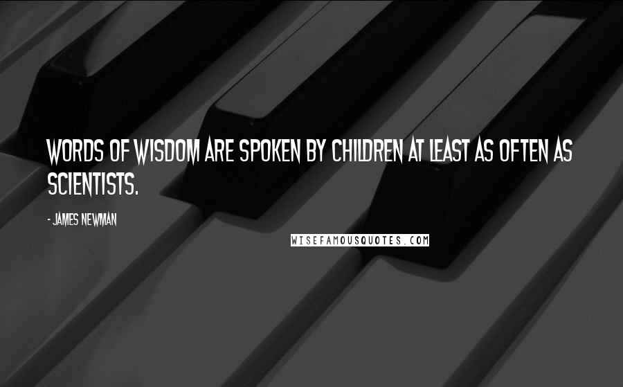 James Newman Quotes: Words of wisdom are spoken by children at least as often as scientists.