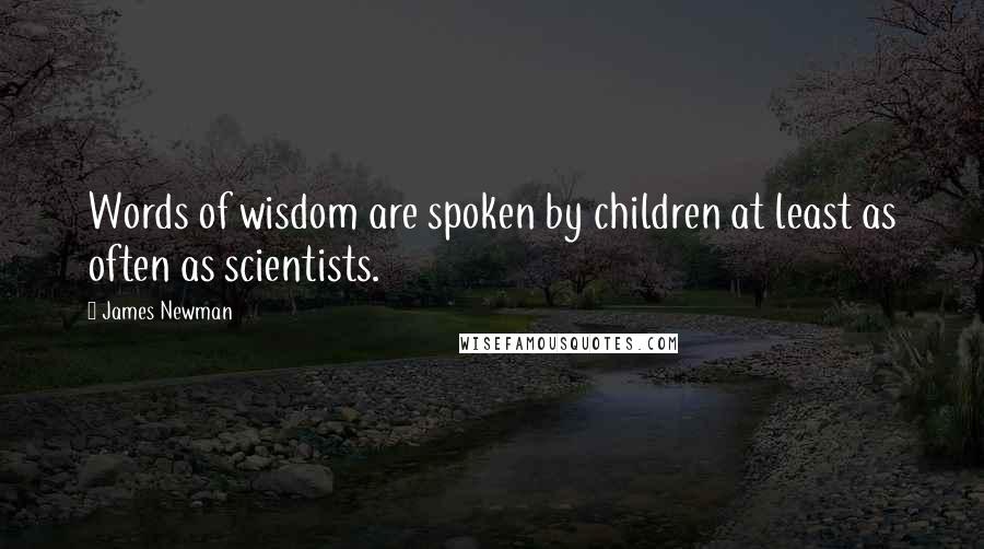 James Newman Quotes: Words of wisdom are spoken by children at least as often as scientists.