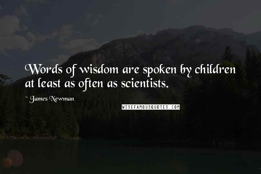 James Newman Quotes: Words of wisdom are spoken by children at least as often as scientists.