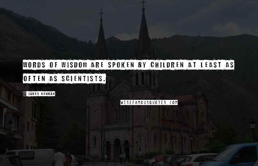 James Newman Quotes: Words of wisdom are spoken by children at least as often as scientists.