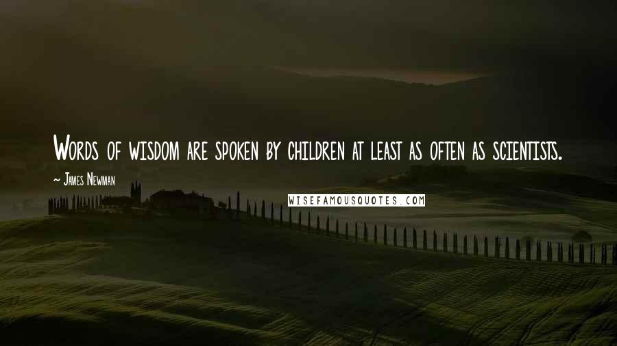 James Newman Quotes: Words of wisdom are spoken by children at least as often as scientists.
