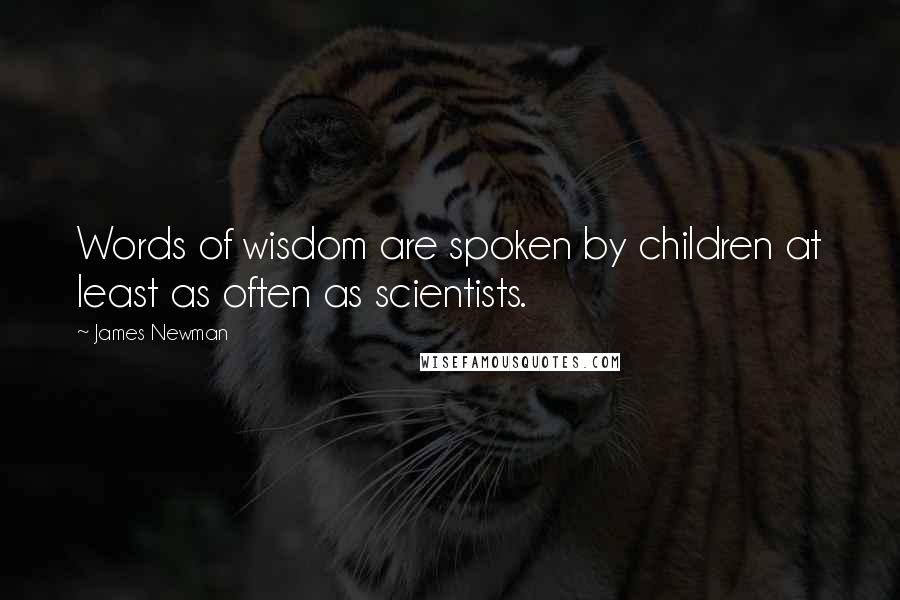James Newman Quotes: Words of wisdom are spoken by children at least as often as scientists.