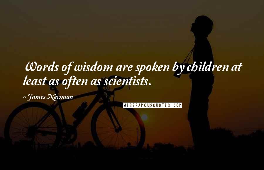 James Newman Quotes: Words of wisdom are spoken by children at least as often as scientists.