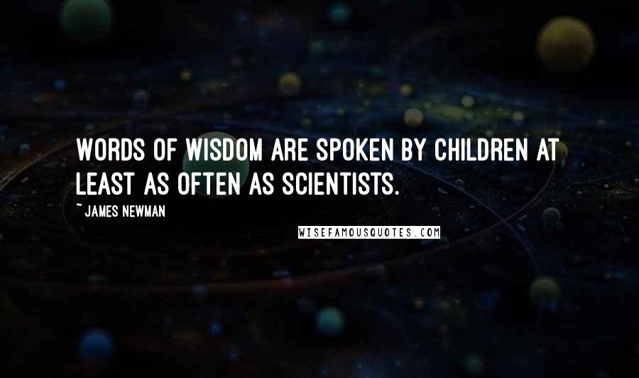 James Newman Quotes: Words of wisdom are spoken by children at least as often as scientists.