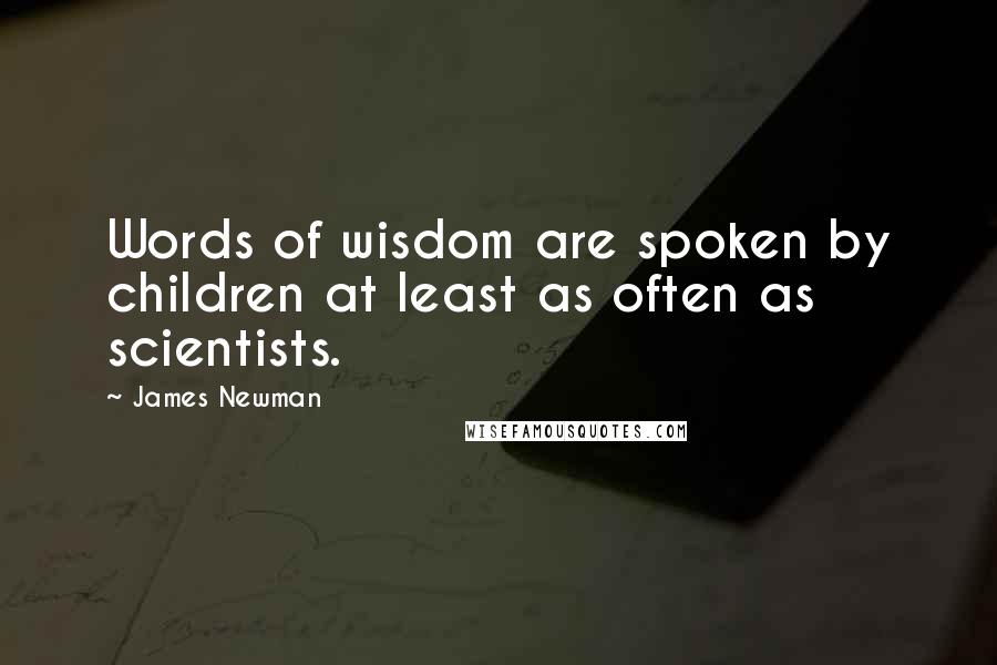 James Newman Quotes: Words of wisdom are spoken by children at least as often as scientists.