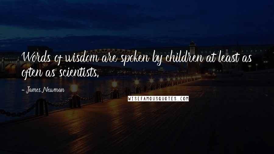 James Newman Quotes: Words of wisdom are spoken by children at least as often as scientists.