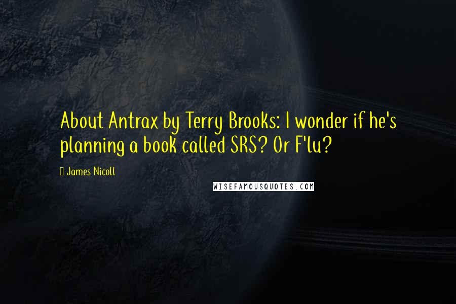 James Nicoll Quotes: About Antrax by Terry Brooks: I wonder if he's planning a book called SRS? Or F'lu?