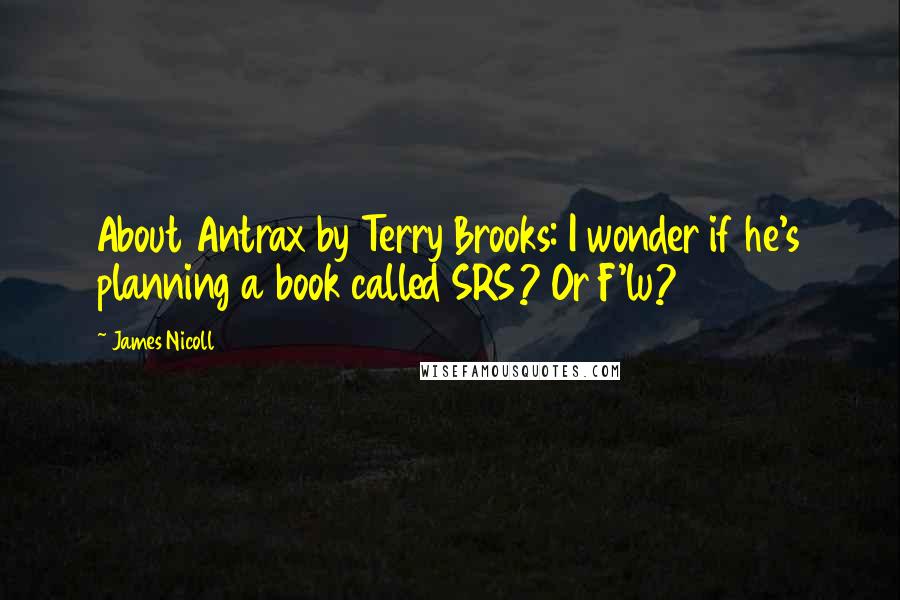 James Nicoll Quotes: About Antrax by Terry Brooks: I wonder if he's planning a book called SRS? Or F'lu?