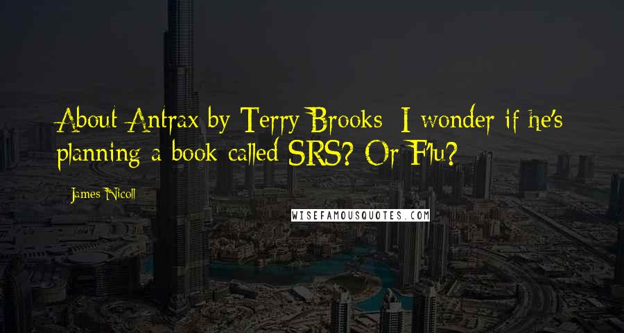 James Nicoll Quotes: About Antrax by Terry Brooks: I wonder if he's planning a book called SRS? Or F'lu?