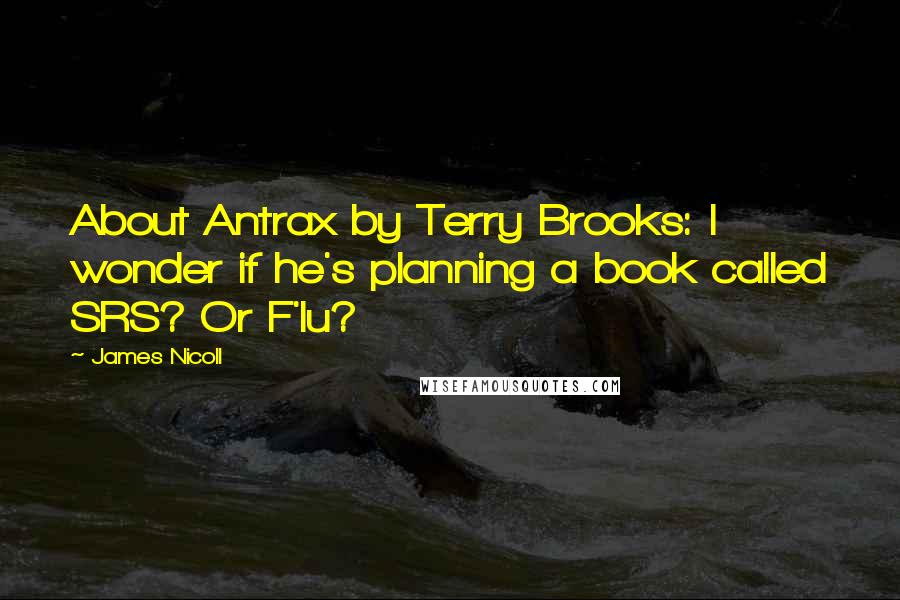 James Nicoll Quotes: About Antrax by Terry Brooks: I wonder if he's planning a book called SRS? Or F'lu?