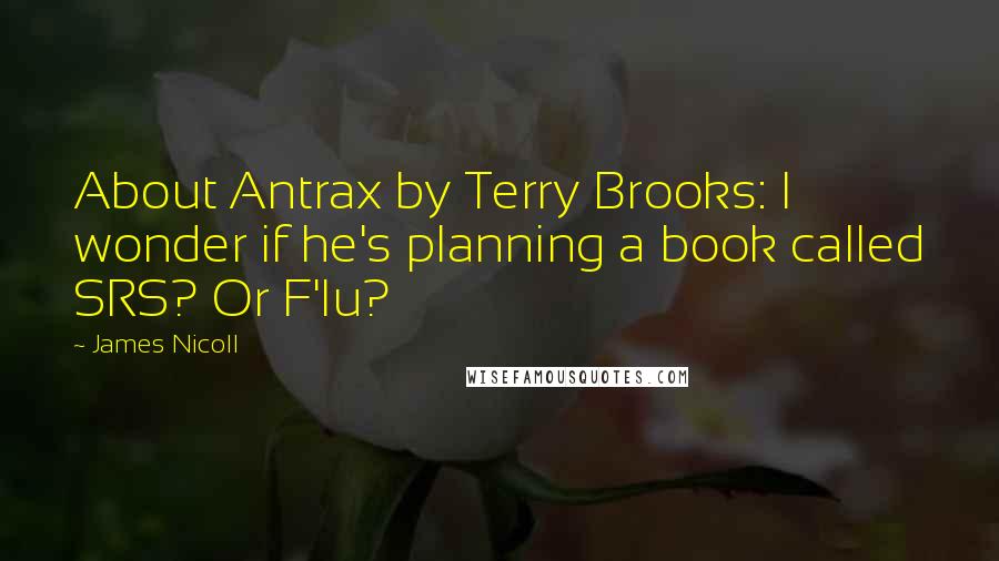 James Nicoll Quotes: About Antrax by Terry Brooks: I wonder if he's planning a book called SRS? Or F'lu?