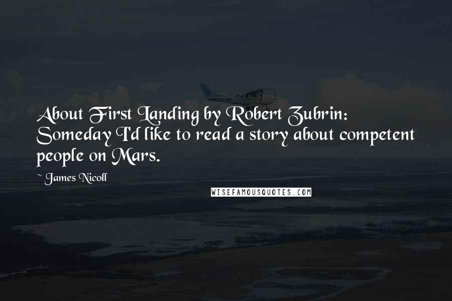 James Nicoll Quotes: About First Landing by Robert Zubrin: Someday I'd like to read a story about competent people on Mars.