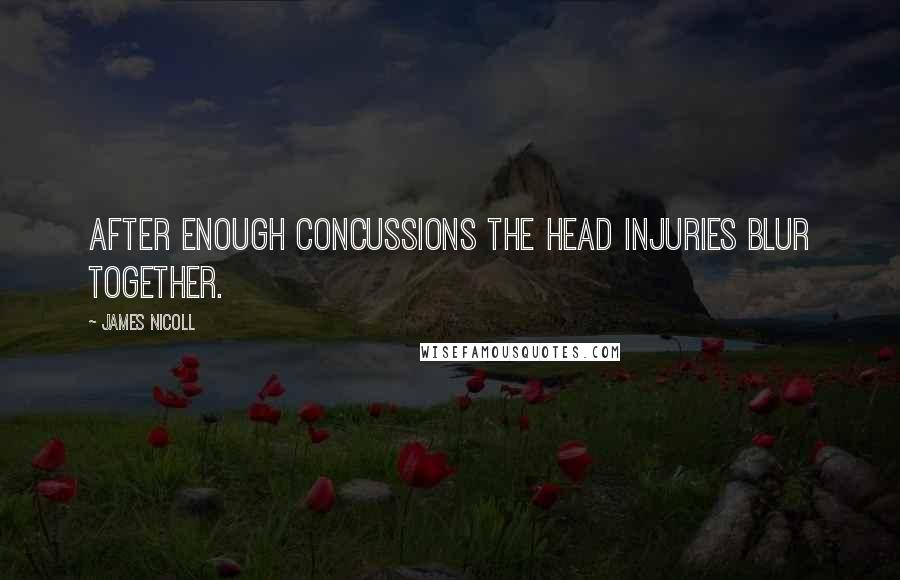 James Nicoll Quotes: After enough concussions the head injuries blur together.