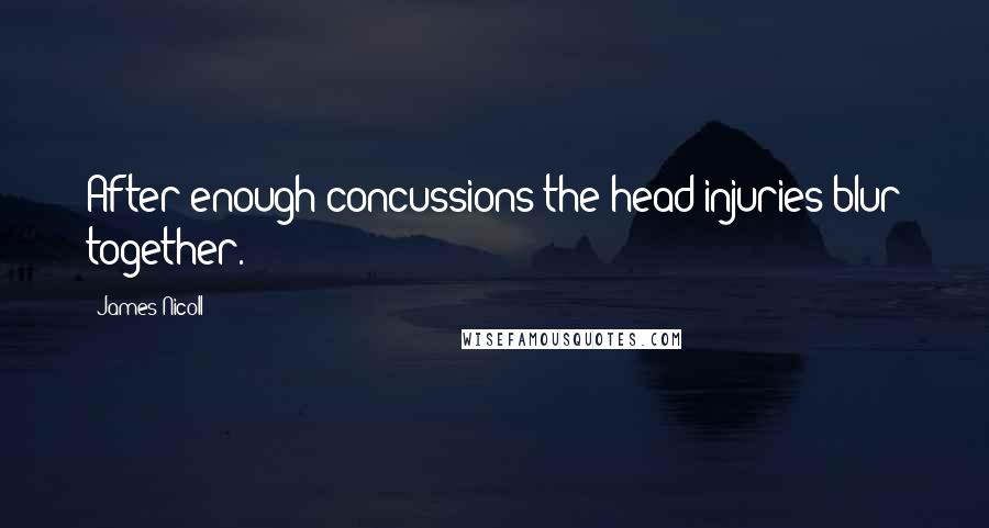 James Nicoll Quotes: After enough concussions the head injuries blur together.