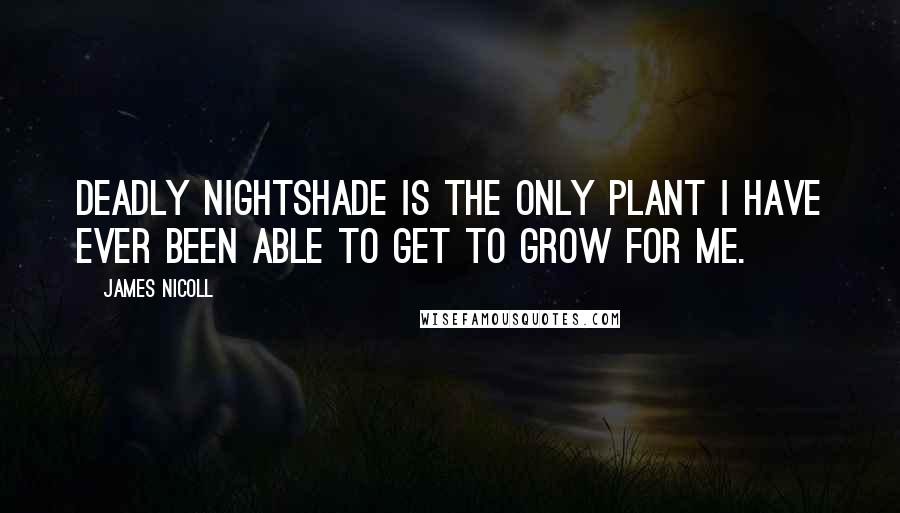 James Nicoll Quotes: Deadly nightshade is the only plant I have ever been able to get to grow for me.