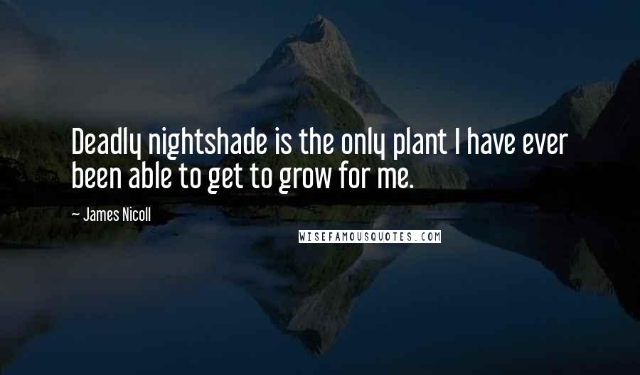 James Nicoll Quotes: Deadly nightshade is the only plant I have ever been able to get to grow for me.