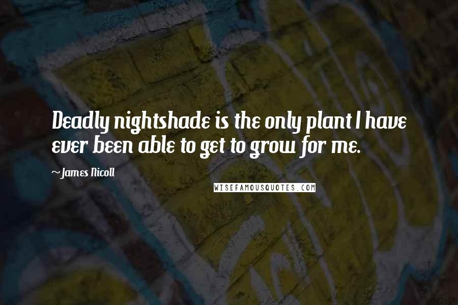 James Nicoll Quotes: Deadly nightshade is the only plant I have ever been able to get to grow for me.