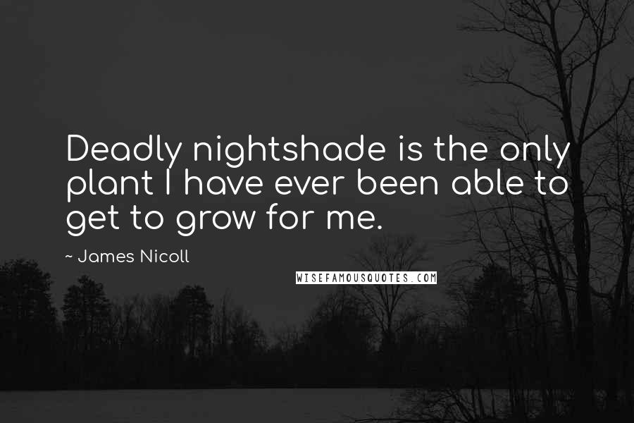 James Nicoll Quotes: Deadly nightshade is the only plant I have ever been able to get to grow for me.